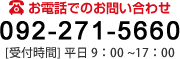 お電話でのお問合せ 092-271-5660 [受付時間] 9：00～17：00